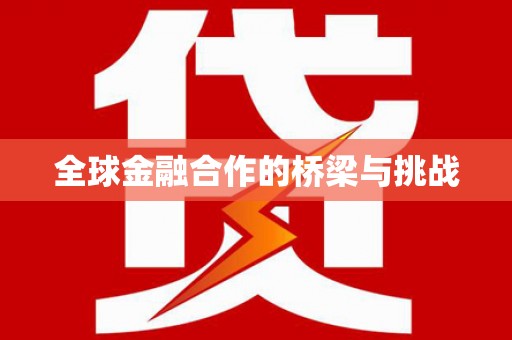 竹东全球金融合作的桥梁与挑战