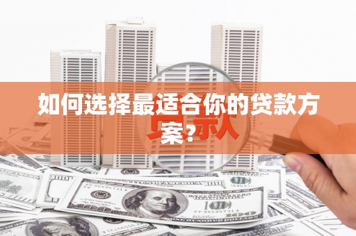 竹东如何选择最适合你的贷款方案？