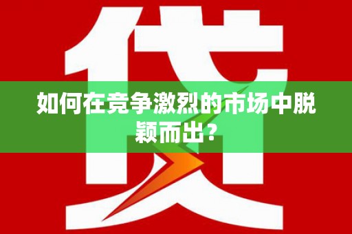 竹东如何在竞争激烈的市场中脱颖而出？