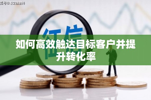 竹东如何高效触达目标客户并提升转化率