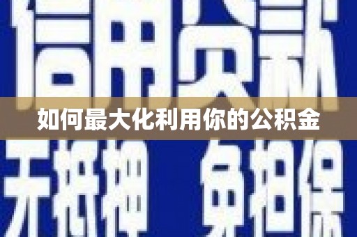 竹东如何最大化利用你的公积金