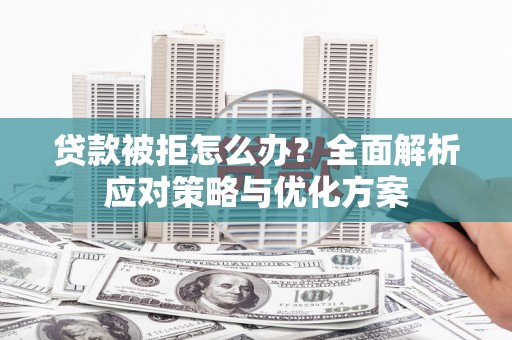竹东贷款被拒怎么办？全面解析应对策略与优化方案