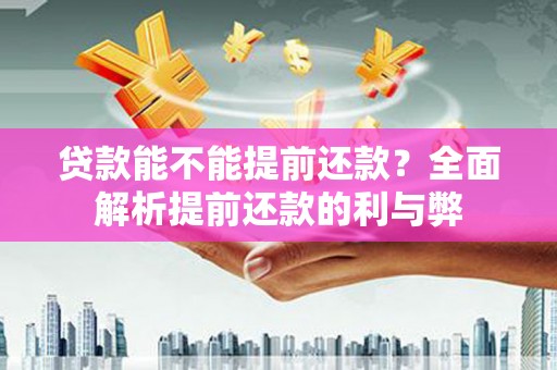 竹东贷款能不能提前还款？全面解析提前还款的利与弊
