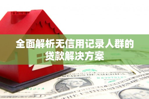 竹东全面解析无信用记录人群的贷款解决方案