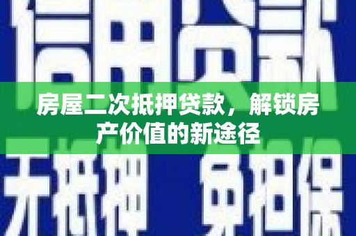 竹东房屋二次抵押贷款，解锁房产价值的新途径