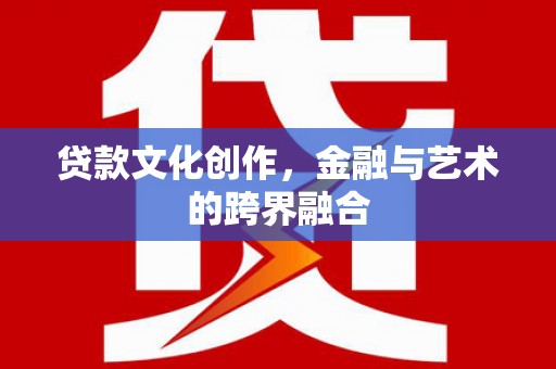 竹东贷款文化创作，金融与艺术的跨界融合