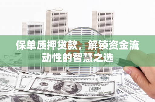 竹东保单质押贷款，解锁资金流动性的智慧之选