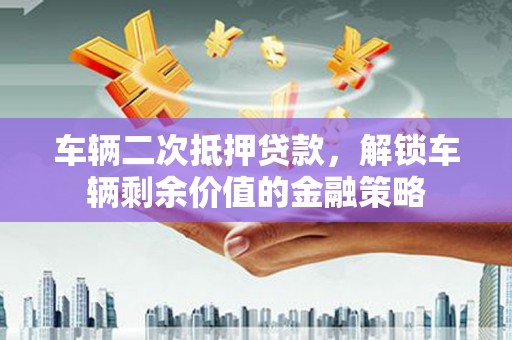 竹东车辆二次抵押贷款，解锁车辆剩余价值的金融策略
