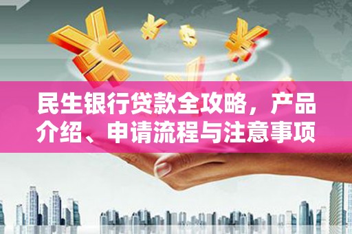 竹东民生银行贷款全攻略，产品介绍、申请流程与注意事项